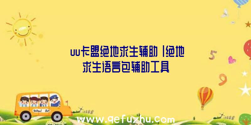 「uu卡盟绝地求生辅助」|绝地求生语言包辅助工具